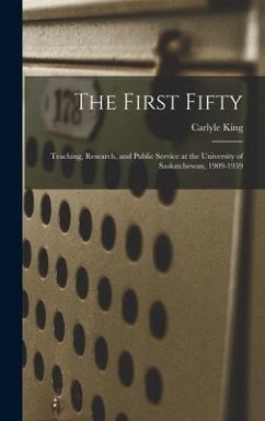 The First Fifty: Teaching, Research, and Public Service at the University of Saskatchewan, 1909-1959 - King, Carlyle