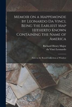 Memoir on a Mappemonde by Leonardo Da Vinci, Being the Earliest Map Hitherto Known Containing the Name of America: Now in the Royal Collection at Wind - Major, Richard Henry; Leonardo, Da Vinci