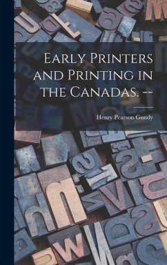 Early Printers and Printing in the Canadas. -- - Gundy, Henry Pearson