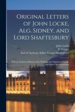 Original Letters of John Locke, Alg. Sidney, and Lord Shaftesbury: With an Analytical Sketch of the Writings and Opinions of Locke and Other Metaphysi - Locke, John