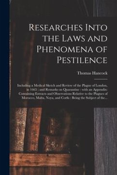 Researches Into the Laws and Phenomena of Pestilence: Including a Medical Sketch and Review of the Plague of London, in 1665; and Remarks on Quarantin - Hancock, Thomas