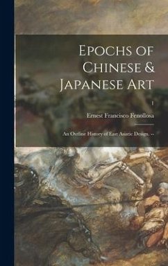 Epochs of Chinese & Japanese Art: an Outline History of East Asiatic Design. --; 1 - Fenollosa, Ernest Francisco