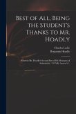 Best of All, Being the Student's Thanks to Mr. Hoadly: Wherein Mr. Hoadly's Second Part of His Measures of Submission ... is Fully Answer'd ..