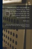 Observations on Some of the General Principles and on the Particular Nature and Treatment of the Different Species of Inflammation: Being, With Additi