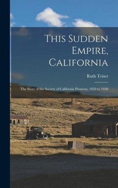 This Sudden Empire, California; the Story of the Society of California Pioneers, 1850 to 1950 - Teiser, Ruth