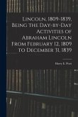 Lincoln, 1809-1839, Being the Day-by-day Activities of Abraham Lincoln From February 12, 1809 to December 31, 1839