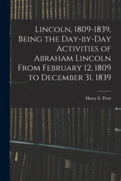 Lincoln, 1809-1839, Being the Day-by-day Activities of Abraham Lincoln From February 12, 1809 to December 31, 1839