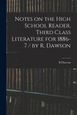 Notes on the High School Reader, Third Class Literature for 1886-7 / by R. Dawson