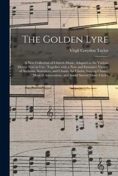The Golden Lyre: a New Collection of Church Music, Adapted to the Various Metres Now in Use: Together With a New and Extensive Variety - Taylor, Virgil Corydon