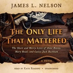 The Only Life That Mattered: The Short and Merry Lives of Anne Bonny, Mary Read, and Calico Jack Rackham - Nelson, James L.