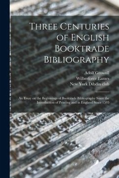 Three Centuries of English Booktrade Bibliography: an Essay on the Beginnings of Booktrade Bibliography Since the Introduction of Printing and in Engl - Growoll, Adolf; Eames, Wilberforce