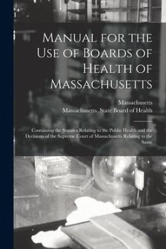 Manual for the Use of Boards of Health of Massachusetts: Containing the Statutes Relating to the Public Health and the Decisions of the Supreme Court