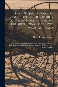 Hon. Benjamin Franklin Long, Judge of the Superior Courts of North Carolina. Published Opinions on Two Important Cases: State Vs. Southern Railway Co. - Stockard, Henry Jerome