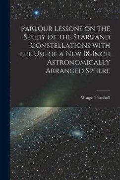 Parlour Lessons on the Study of the Stars and Constellations With the Use of a New 18-inch Astronomically Arranged Sphere [microform] - Turnbull, Mungo