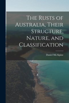 The Rusts of Australia, Their Structure, Nature, and Classification - McAlpine, Daniel