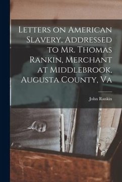 Letters on American Slavery, Addressed to Mr. Thomas Rankin, Merchant at Middlebrook, Augusta County, Va - Rankin, John