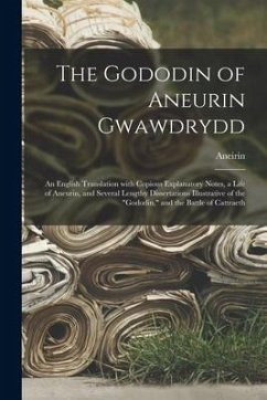 The Gododin of Aneurin Gwawdrydd: an English Translation With Copious Explanatory Notes, a Life of Aneurin, and Several Lengthy Dissertations Illustra