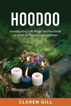 Hoodoo: Investigating Folk Magic and Rootwork as a Path to Higher Consciousness - Gill, Claren
