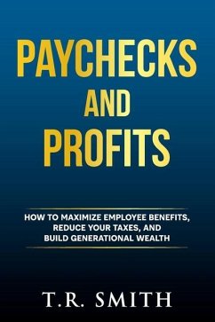 Paychecks and Profits: How to Maximize Employee Benefits, Reduce Your Taxes, and Build Generational Wealth - Smith, T. R.