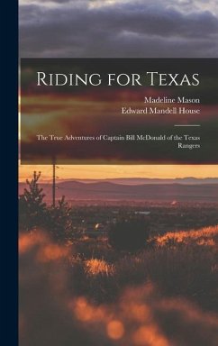 Riding for Texas: the True Adventures of Captain Bill McDonald of the Texas Rangers - Mason, Madeline; House, Edward Mandell