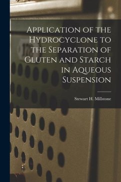 Application of the Hydrocyclone to the Separation of Gluten and Starch in Aqueous Suspension - Millstone, Stewart H.