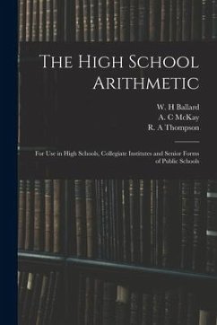 The High School Arithmetic: for Use in High Schools, Collegiate Institutes and Senior Forms of Public Schools