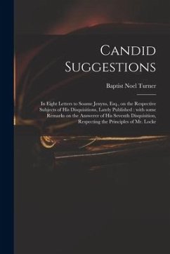 Candid Suggestions: in Eight Letters to Soame Jenyns, Esq., on the Respective Subjects of His Disquisitions, Lately Published: With Some R - Turner, Baptist Noel