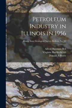 Petroleum Industry in Illinois in 1956; Illinois State Geological Survey Bulletin No. 83 - Bell, Alfred Hannam; Kline, Virginia Harriet; Pierre, Donald A.
