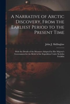 A Narrative of Arctic Discovery, From the Earliest Period to the Present Time [microform]: With the Details of the Measures Adopted by Her Majesty's G