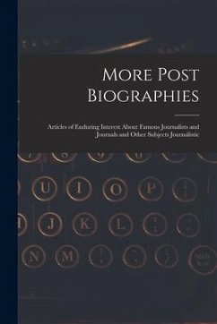 More Post Biographies; Articles of Enduring Interest About Famous Journalists and Journals and Other Subjects Journalistic - Anonymous