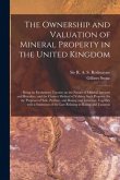 The Ownership and Valuation of Mineral Property in the United Kingdom: Being an Elementary Treatise on the Nature of Mineral Interests and Royalties,