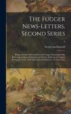 The Fugger News-letters. Second Series: Being a Further Selection From the Fugger Papers Specially Referring to Queen Elizabeth and Matters Relating t