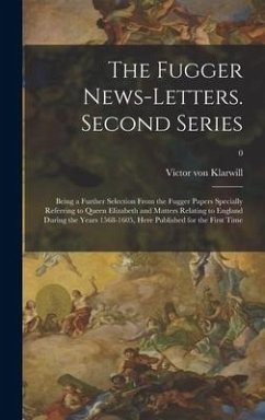 The Fugger News-letters. Second Series: Being a Further Selection From the Fugger Papers Specially Referring to Queen Elizabeth and Matters Relating t