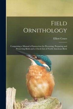 Field Ornithology [microform]: Comprising a Manual of Instruction for Procuring, Preparing and Preserving Birds and a Check List of North American Bi - Coues, Elliott