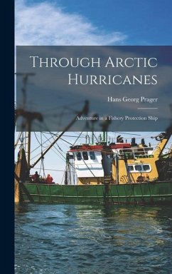 Through Arctic Hurricanes; Adventure in a Fishery Protection Ship - Prager, Hans Georg