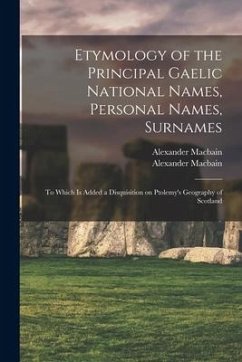Etymology of the Principal Gaelic National Names, Personal Names, Surnames: to Which is Added a Disquisition on Ptolemy's Geography of Scotland - Macbain, Alexander