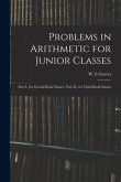 Problems in Arithmetic for Junior Classes: Part I., for Second Book Classes: Part II., for Third Book Classes