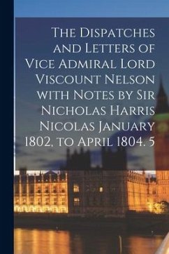 The Dispatches and Letters of Vice Admiral Lord Viscount Nelson With Notes by Sir Nicholas Harris Nicolas January 1802, to April 1804. 5 - Anonymous