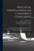 Practical Observations on Cancerous Complaints: With an Account of Some Diseases Which Have Been Confounded With the Cancer, Also, Critical Remarks on