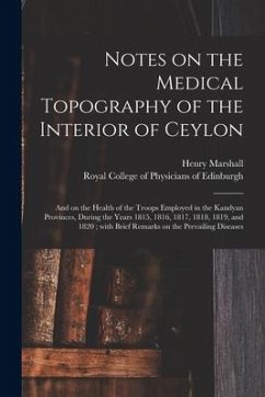 Notes on the Medical Topography of the Interior of Ceylon: and on the Health of the Troops Employed in the Kandyan Provinces, During the Years 1815, 1 - Marshall, Henry