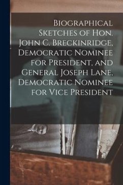 Biographical Sketches of Hon. John C. Breckinridge, Democratic Nominee for President, and General Joseph Lane, Democratic Nominee for Vice President - Anonymous