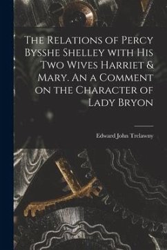 The Relations of Percy Bysshe Shelley With His Two Wives Harriet & Mary. An a Comment on the Character of Lady Bryon - Trelawny, Edward John