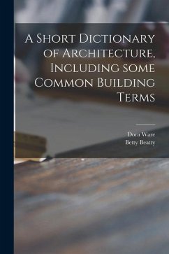 A Short Dictionary of Architecture, Including Some Common Building Terms - Ware, Dora; Beatty, Betty