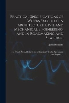 Practical Specifications of Works Executed in Architecture, Civil and Mechanical Engineering, and in Roadmaking and Sewering;: to Which Are Added a Se - Blenkarn, John