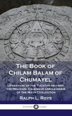 Book of Chilam Balam of Chumayel: Literature of the Yucatan Mayans; the Religion, Calendar and Legends of the Maya Civilization