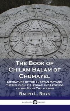Book of Chilam Balam of Chumayel: Literature of the Yucatan Mayans; the Religion, Calendar and Legends of the Maya Civilization - Roys, Ralph L.