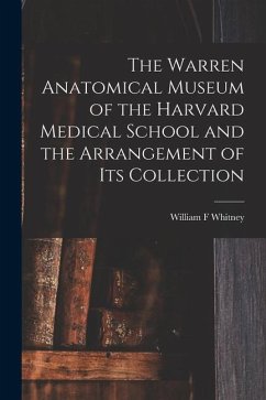 The Warren Anatomical Museum of the Harvard Medical School and the Arrangement of Its Collection - Whitney, William F.