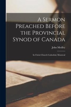 A Sermon Preached Before the Provincial Synod of Canada [microform]: in Christ Church Cathedral, Montreal - Medley, John