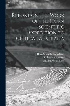 Report on the Work of the Horn Scientific Expedition to Central Australia; pt.3 - Horn, William Austin