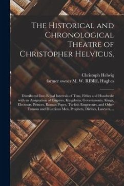 The Historical and Chronological Theatre of Christopher Helvicus,: Distributed Into Equal Intervals of Tens, Fifties and Hundreds: With an Assignation - Helwig, Christoph
